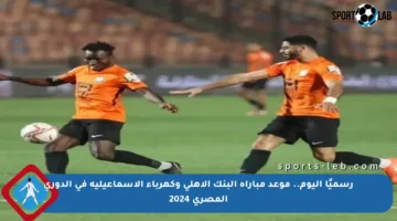رسميًا اليوم.. موعد مباراة البنك الأهلي وكهرباء الإسماعيلية في الدوري المصري 2024
